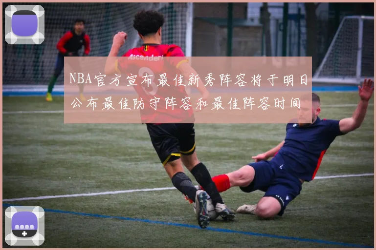 NBA官方宣布最佳新秀阵容将于明日公布最佳防守阵容和最佳阵容时间安排一览