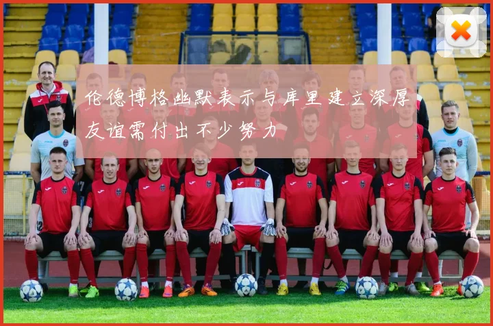 伦德博格幽默表示与库里建立深厚友谊需付出不少努力