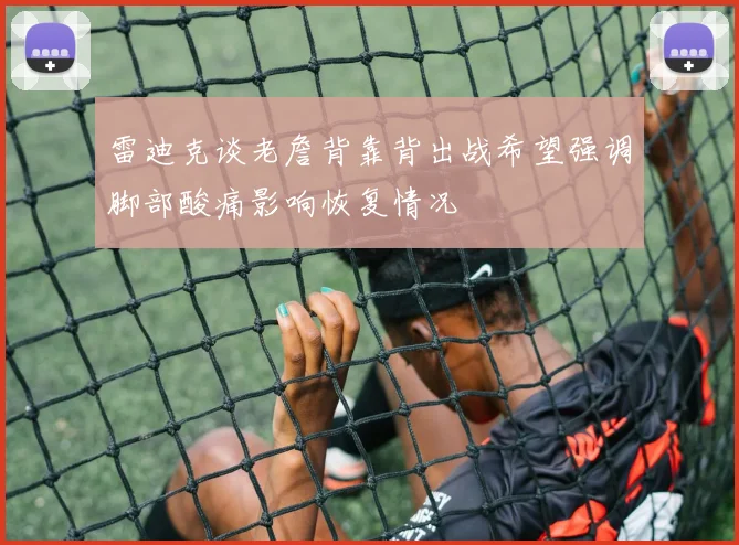 雷迪克谈老詹背靠背出战希望强调脚部酸痛影响恢复情况