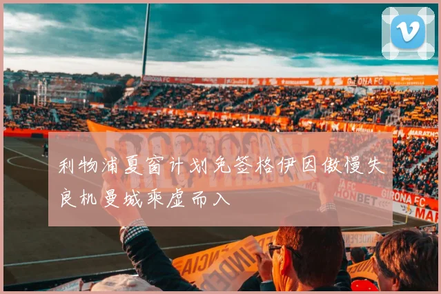 利物浦夏窗计划免签格伊因傲慢失良机曼城乘虚而入