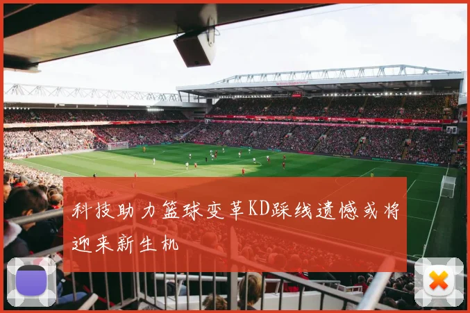 科技助力篮球变革KD踩线遗憾或将迎来新生机