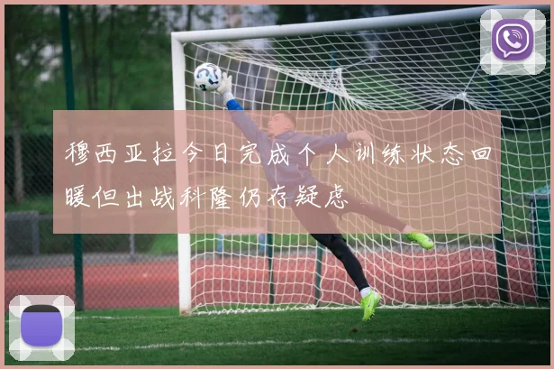 穆西亚拉今日完成个人训练状态回暖但出战科隆仍存疑虑