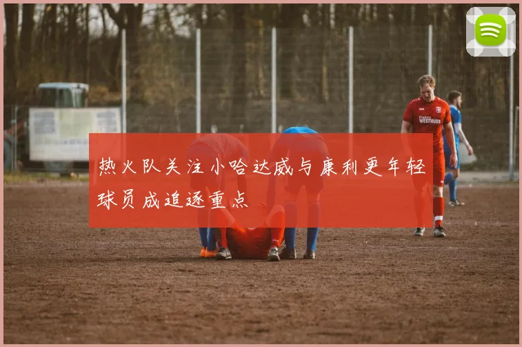热火队关注小哈达威与康利更年轻球员成追逐重点