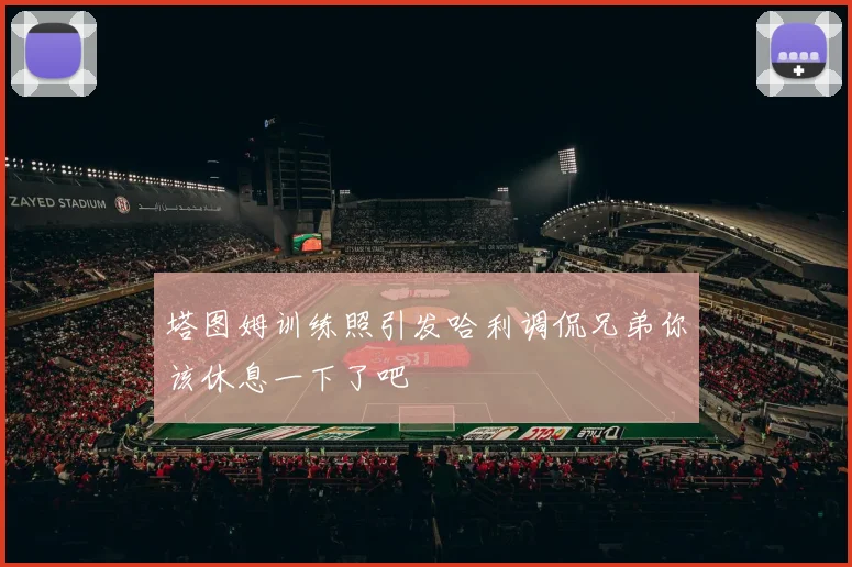 塔图姆训练照引发哈利调侃兄弟你该休息一下了吧
