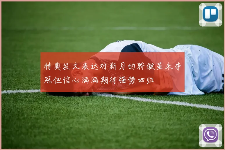 特奥发文表达对新月的骄傲虽未夺冠但信心满满期待强势回归