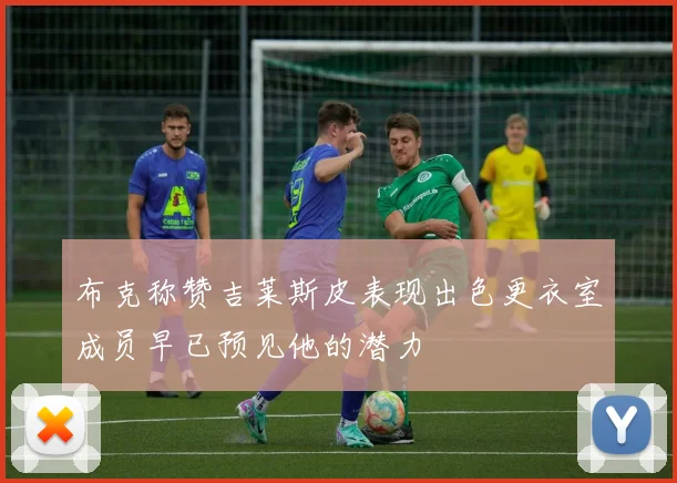 布克称赞吉莱斯皮表现出色更衣室成员早已预见他的潜力
