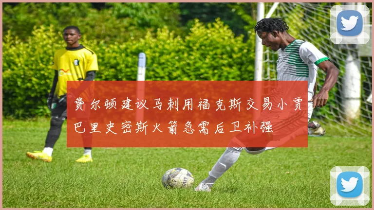 费尔顿建议马刺用福克斯交易小贾巴里史密斯火箭急需后卫补强
