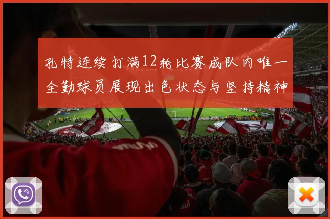 孔特连续打满12轮比赛成队内唯一全勤球员展现出色状态与坚持精神