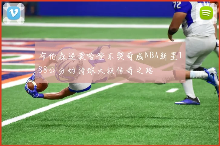 布伦森逆袭哈登东契奇成NBA新星188公分的持球大核传奇之路