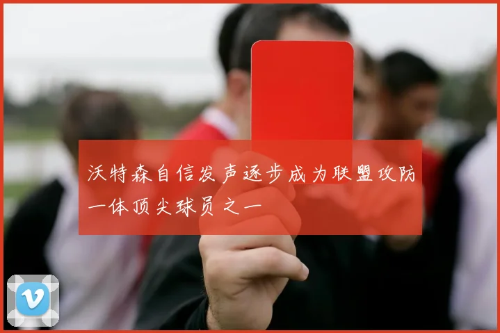 沃特森自信发声逐步成为联盟攻防一体顶尖球员之一